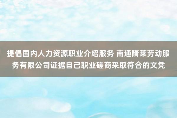 提倡国内人力资源职业介绍服务 南通隋莱劳动服务有限公司证据自己职业磋商采取符合的文凭