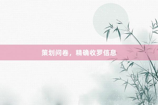 策划问卷，精确收罗信息